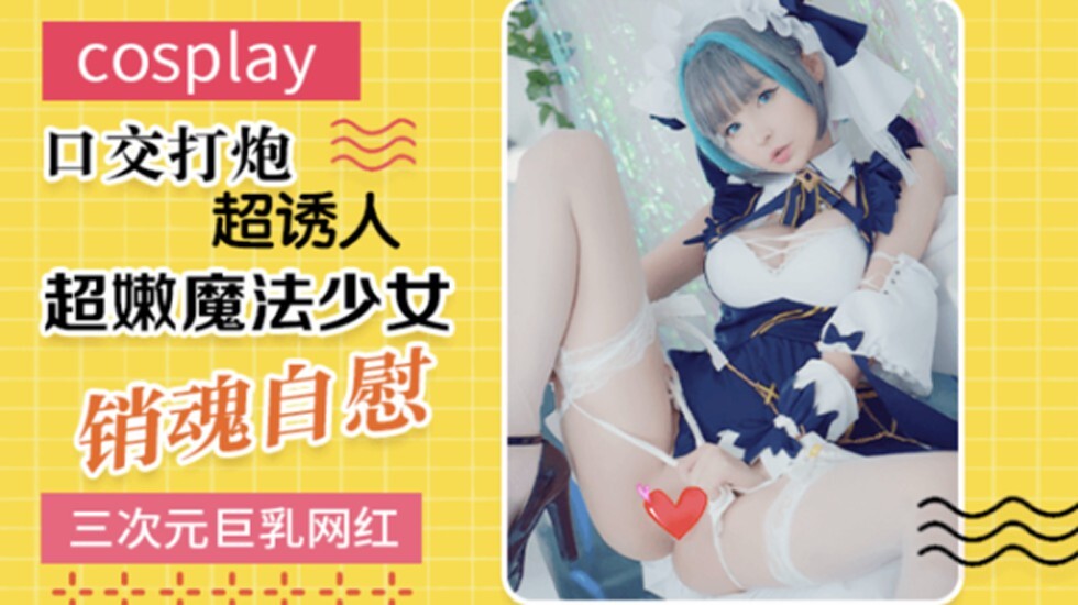 最新流出極品巨乳網紅美少女嫩妹三次元cosplay魔法少女銷魂自慰口交