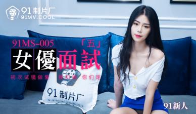 國產AV 91製片廠 91MS005 女優面試5 91新人的啊!